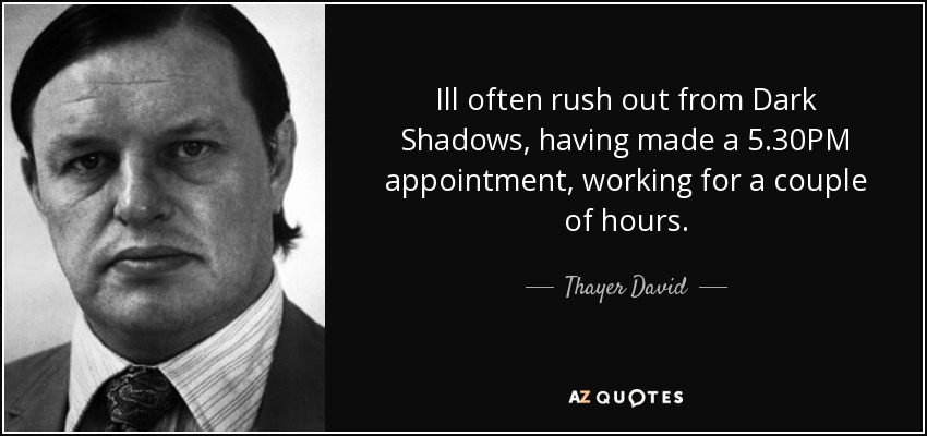 Ill often rush out from Dark Shadows, having made a 5.30PM appointment, working for a couple of hours. - Thayer David