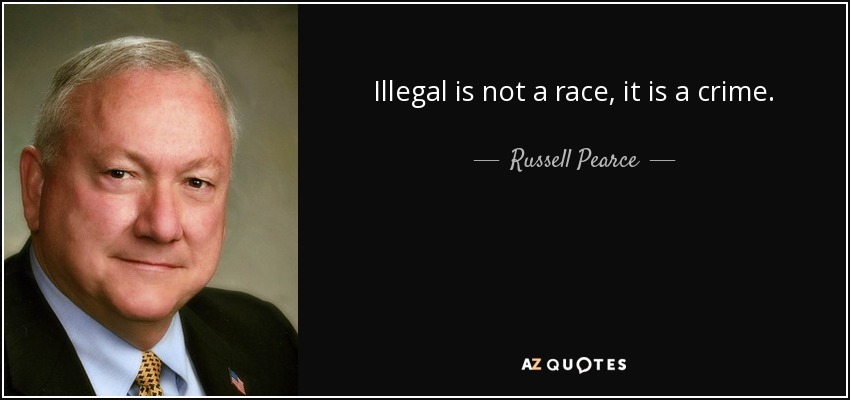 Illegal is not a race, it is a crime. - Russell Pearce