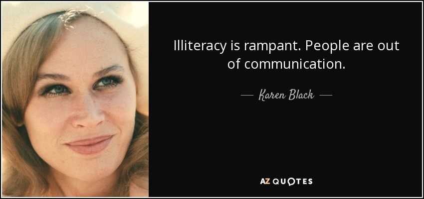 Illiteracy is rampant. People are out of communication. - Karen Black