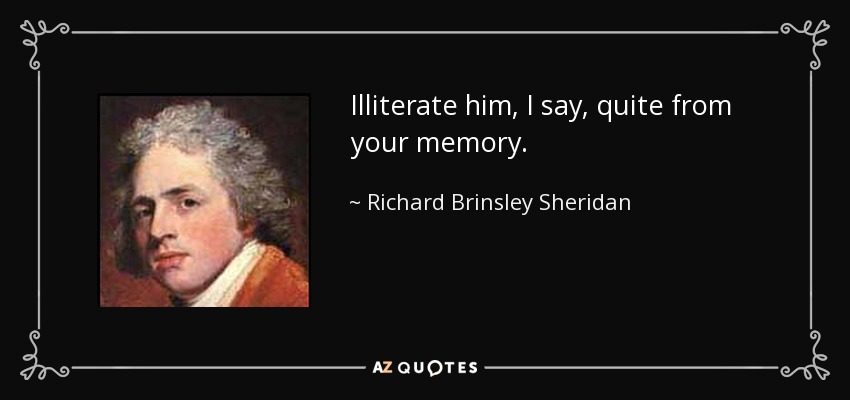 Illiterate him, I say, quite from your memory. - Richard Brinsley Sheridan
