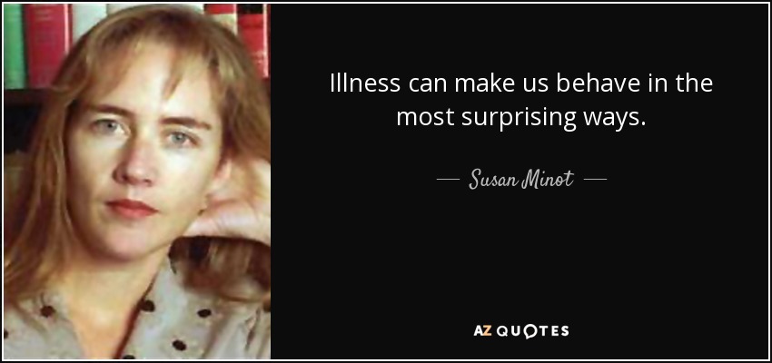 Illness can make us behave in the most surprising ways. - Susan Minot