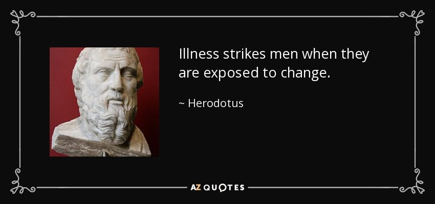 Illness strikes men when they are exposed to change. - Herodotus
