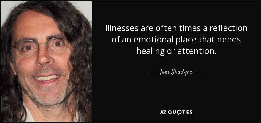 Illnesses are often times a reflection of an emotional place that needs healing or attention. - Tom Shadyac