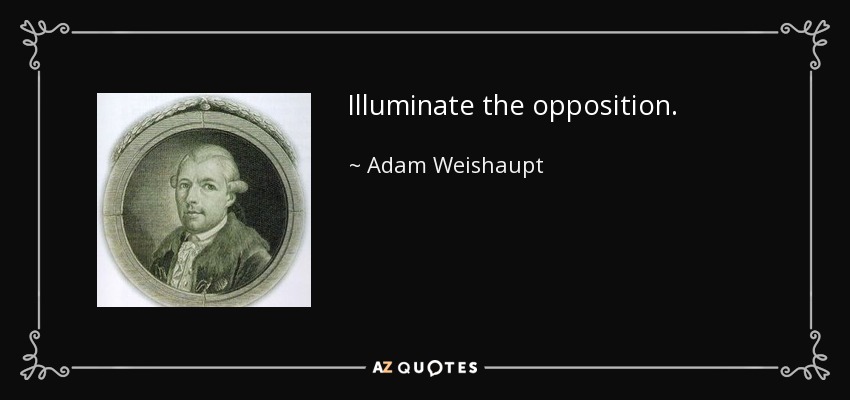 Illuminate the opposition. - Adam Weishaupt