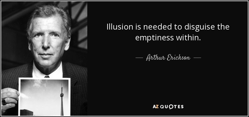 Illusion is needed to disguise the emptiness within. - Arthur Erickson