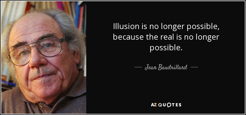 Illusion is no longer possible, because the real is no longer possible. - Jean Baudrillard