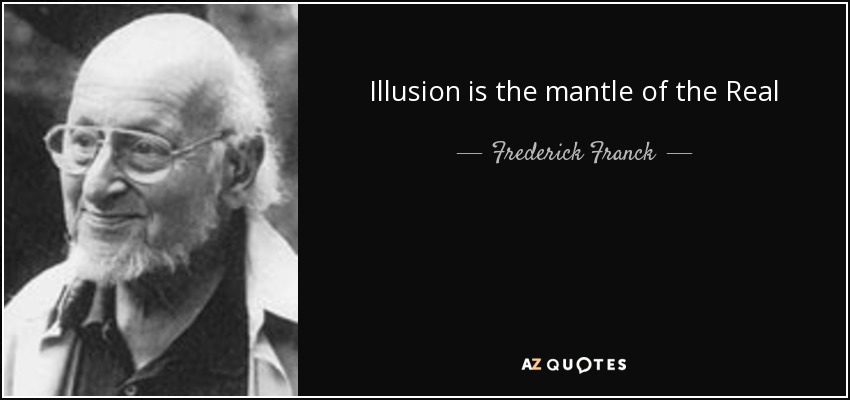 Illusion is the mantle of the Real - Frederick Franck