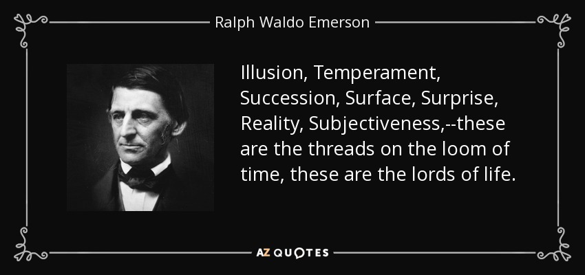 Illusion, Temperament, Succession, Surface, Surprise, Reality, Subjectiveness,--these are the threads on the loom of time, these are the lords of life. - Ralph Waldo Emerson