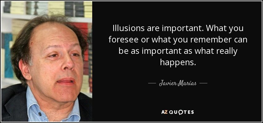 Illusions are important. What you foresee or what you remember can be as important as what really happens. - Javier Marías