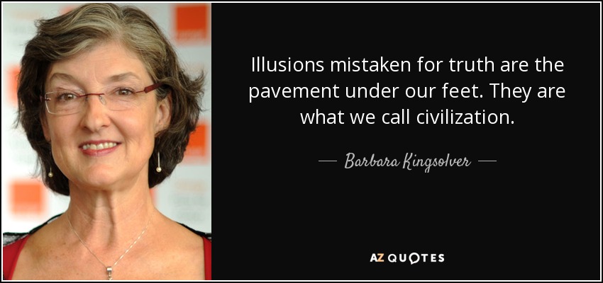 Illusions mistaken for truth are the pavement under our feet. They are what we call civilization. - Barbara Kingsolver