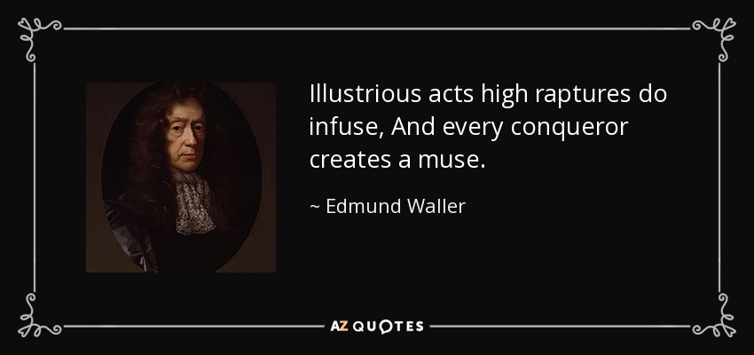 Illustrious acts high raptures do infuse, And every conqueror creates a muse. - Edmund Waller