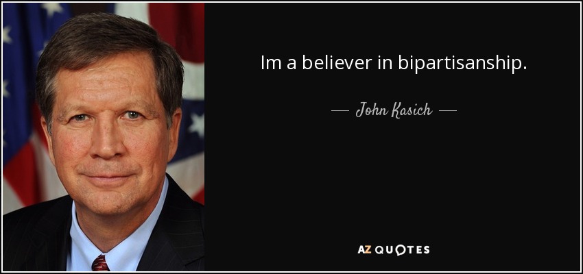 Im a believer in bipartisanship. - John Kasich