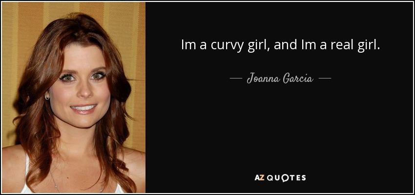 Im a curvy girl, and Im a real girl. - Joanna Garcia