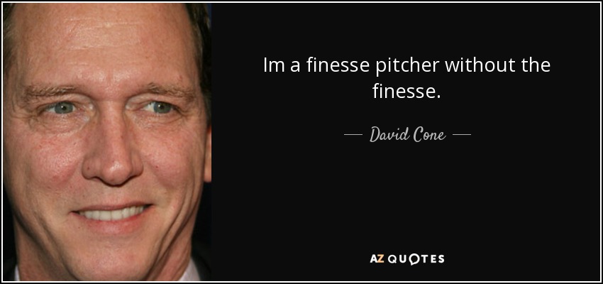 Im a finesse pitcher without the finesse. - David Cone