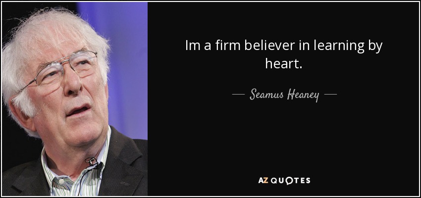 Im a firm believer in learning by heart. - Seamus Heaney