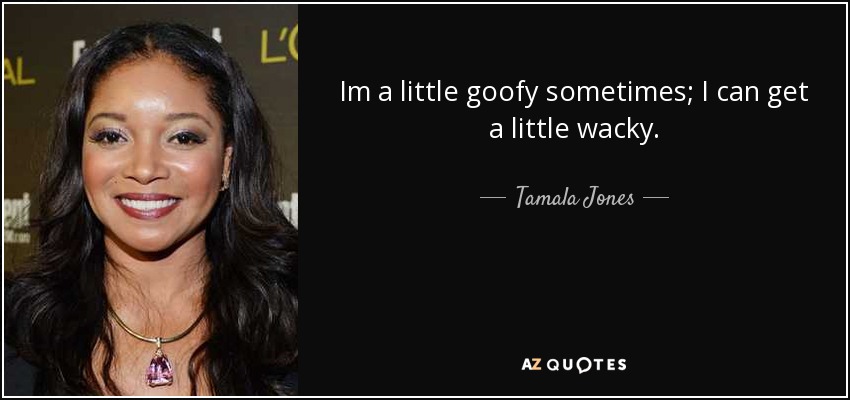 Im a little goofy sometimes; I can get a little wacky. - Tamala Jones