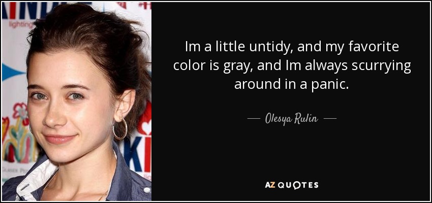 Im a little untidy, and my favorite color is gray, and Im always scurrying around in a panic. - Olesya Rulin
