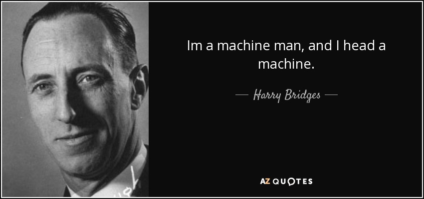 Im a machine man, and I head a machine. - Harry Bridges