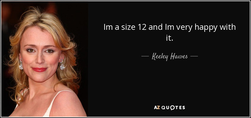 Im a size 12 and Im very happy with it. - Keeley Hawes