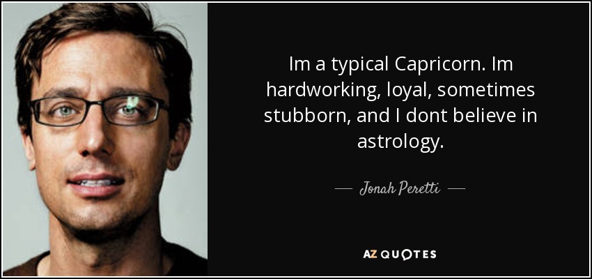 Im a typical Capricorn. Im hardworking, loyal, sometimes stubborn, and I dont believe in astrology. - Jonah Peretti