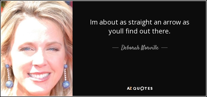 Im about as straight an arrow as youll find out there. - Deborah Norville
