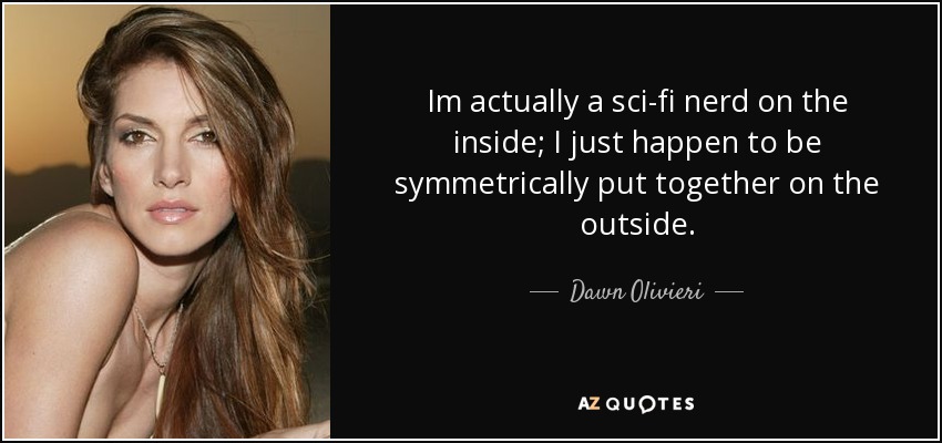 Im actually a sci-fi nerd on the inside; I just happen to be symmetrically put together on the outside. - Dawn Olivieri
