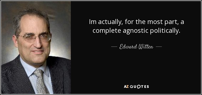 Im actually, for the most part, a complete agnostic politically. - Edward Witten