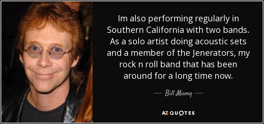 Im also performing regularly in Southern California with two bands. As a solo artist doing acoustic sets and a member of the Jenerators, my rock n roll band that has been around for a long time now. - Bill Mumy