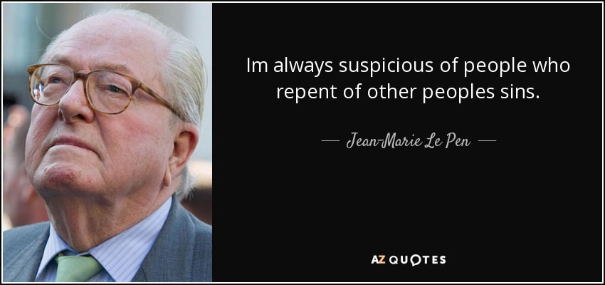 Im always suspicious of people who repent of other peoples sins. - Jean-Marie Le Pen