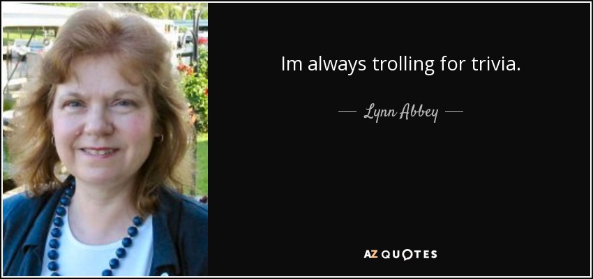 Im always trolling for trivia. - Lynn Abbey