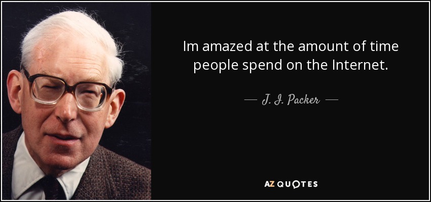 Im amazed at the amount of time people spend on the Internet. - J. I. Packer