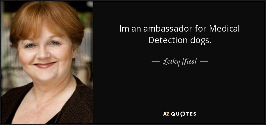 Im an ambassador for Medical Detection dogs. - Lesley Nicol