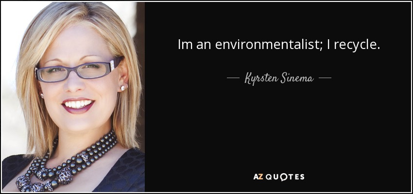 Im an environmentalist; I recycle. - Kyrsten Sinema
