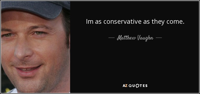 Im as conservative as they come. - Matthew Vaughn