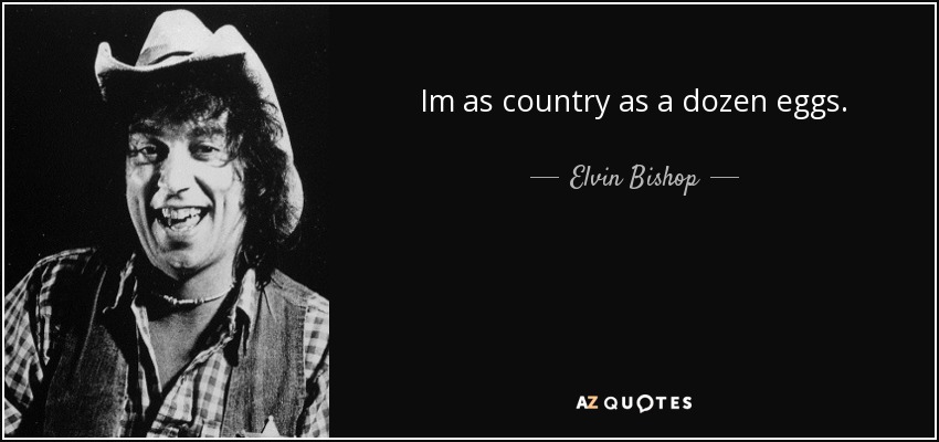 Im as country as a dozen eggs. - Elvin Bishop