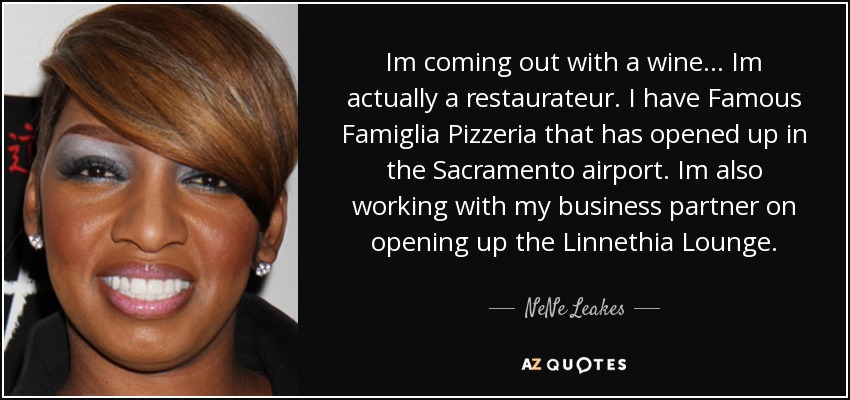 Im coming out with a wine... Im actually a restaurateur. I have Famous Famiglia Pizzeria that has opened up in the Sacramento airport. Im also working with my business partner on opening up the Linnethia Lounge. - NeNe Leakes