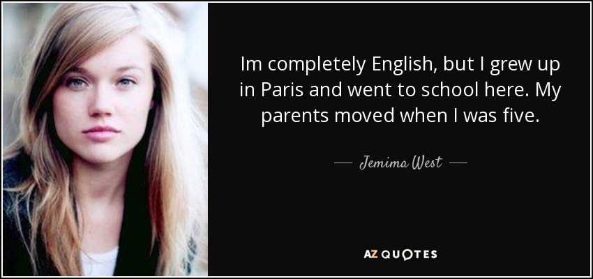 Im completely English, but I grew up in Paris and went to school here. My parents moved when I was five. - Jemima West