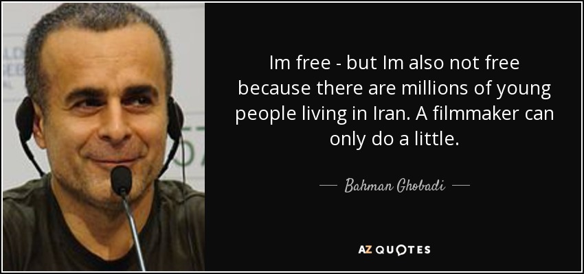 Im free - but Im also not free because there are millions of young people living in Iran. A filmmaker can only do a little. - Bahman Ghobadi