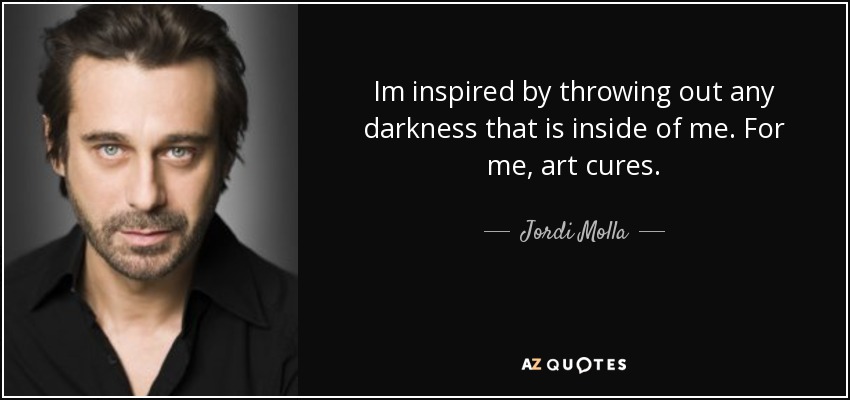 Im inspired by throwing out any darkness that is inside of me. For me, art cures. - Jordi Molla