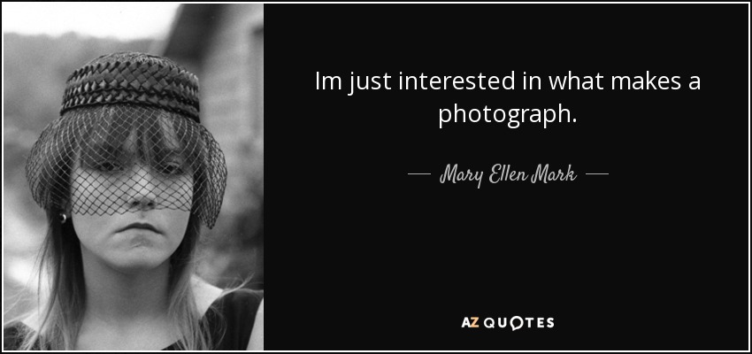 Im just interested in what makes a photograph. - Mary Ellen Mark