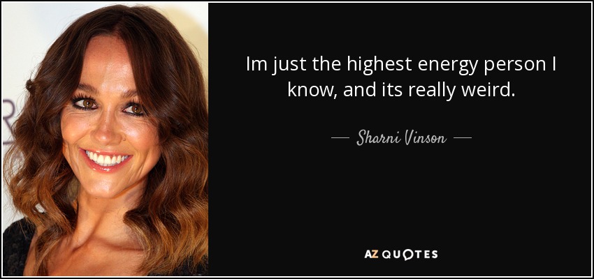 Im just the highest energy person I know, and its really weird. - Sharni Vinson
