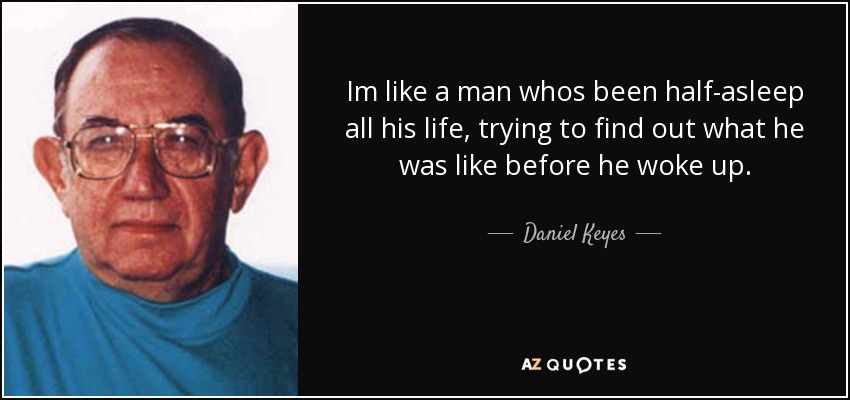 Im like a man whos been half-asleep all his life, trying to find out what he was like before he woke up. - Daniel Keyes