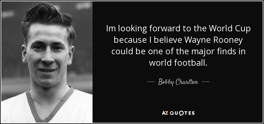 Im looking forward to the World Cup because I believe Wayne Rooney could be one of the major finds in world football. - Bobby Charlton