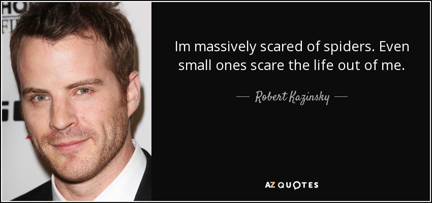 Im massively scared of spiders. Even small ones scare the life out of me. - Robert Kazinsky