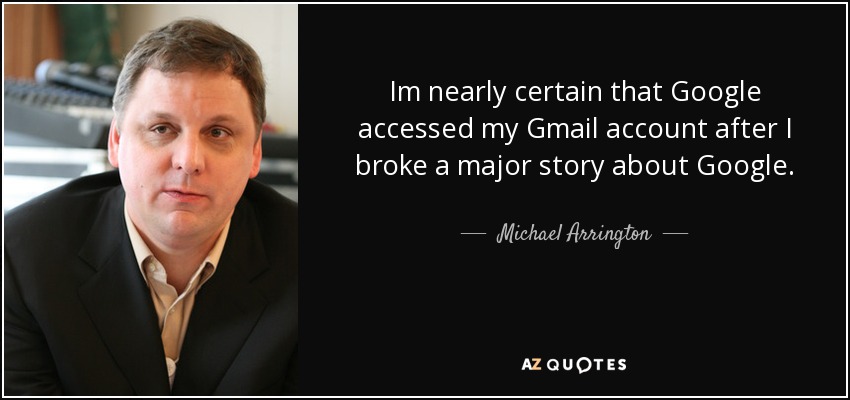 Im nearly certain that Google accessed my Gmail account after I broke a major story about Google. - Michael Arrington
