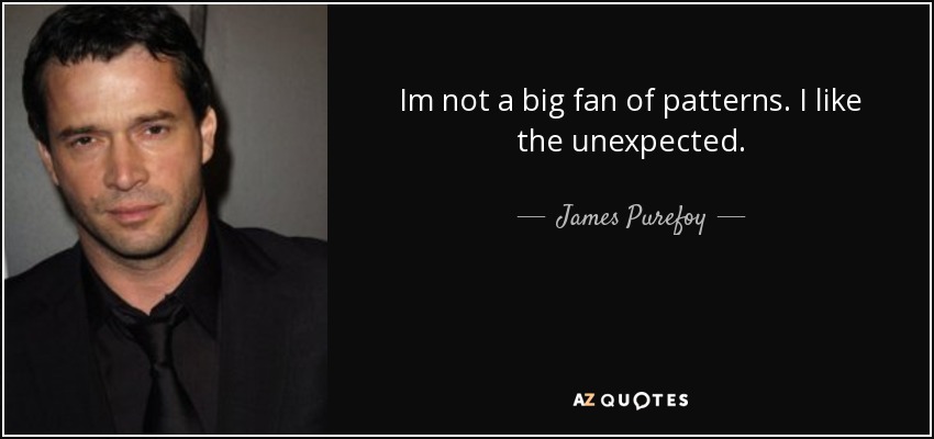 Im not a big fan of patterns. I like the unexpected. - James Purefoy