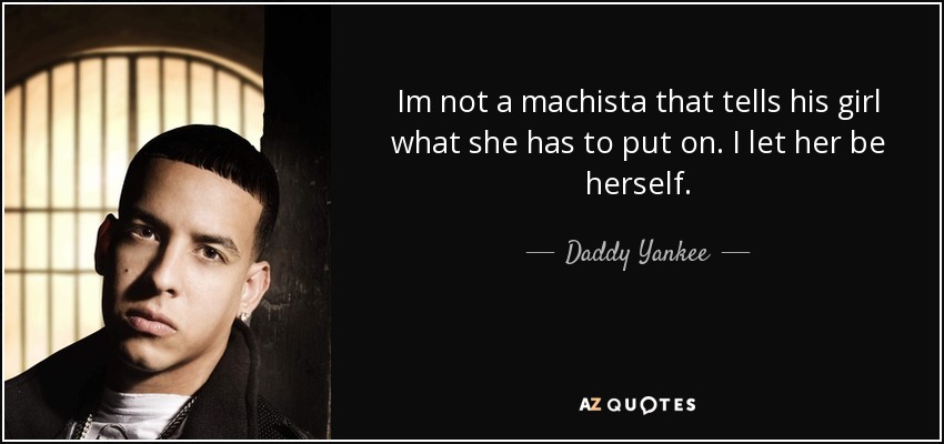 Im not a machista that tells his girl what she has to put on. I let her be herself. - Daddy Yankee