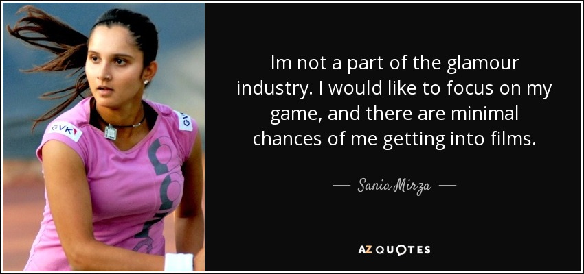 Im not a part of the glamour industry. I would like to focus on my game, and there are minimal chances of me getting into films. - Sania Mirza