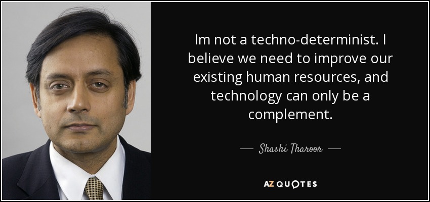 Im not a techno-determinist. I believe we need to improve our existing human resources, and technology can only be a complement. - Shashi Tharoor