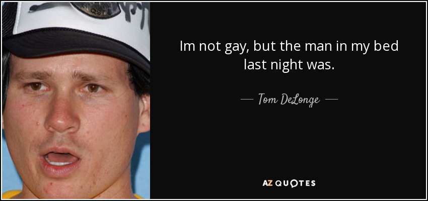 Im not gay, but the man in my bed last night was. - Tom DeLonge